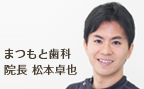 まつもと歯科 院長　歯学博士　松本卓也